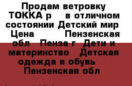 Продам ветровку ТОККА р146 в отличном состоянии Детский мир › Цена ­ 400 - Пензенская обл., Пенза г. Дети и материнство » Детская одежда и обувь   . Пензенская обл.